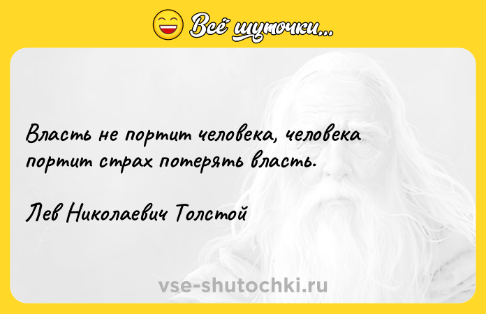 Цитата: Власть не портит человека, человека портит страх потерять власть.Лев Николаевич Толстой