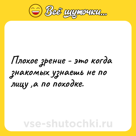 Шутка: Плохое зрение - это когда знакомых узнаешь не по лицу ,а по походке.