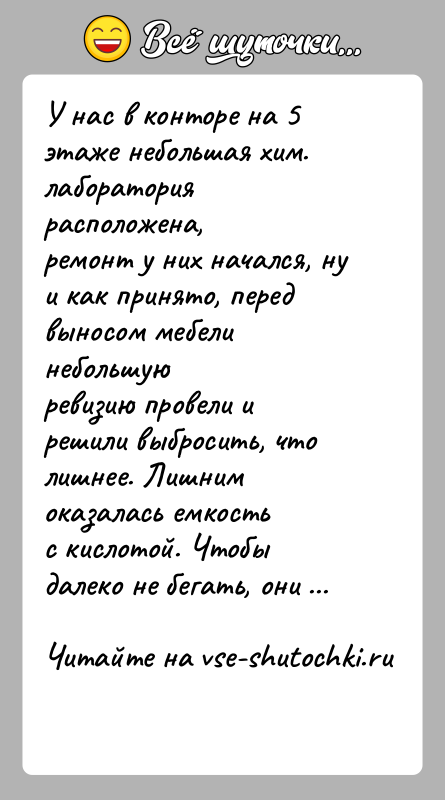 История: У нас в конторе на 5 этаже небольшая хим. лаборатория расположена,ремонт у них начался, ну и как принято, перед выносом