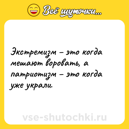 Шутка: Экстремизм – это когда мешают воровать, а патриотизм – это когда уже украли.