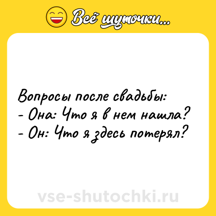 Шутка: Вопросы после свадьбы:<br>- Она: Что я в нем нашла?<br>- Он: Что я здесь потерял?
