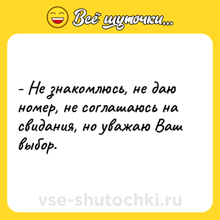 Шутка: - Не знакомлюсь, не даю номер, не соглашаюсь на свидания, но уважаю Ваш выбор.