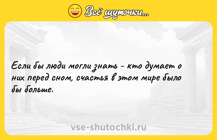 Цитата: Если бы люди могли знать - кто думает о них перед сном, счастья в этом мире было бы больше.