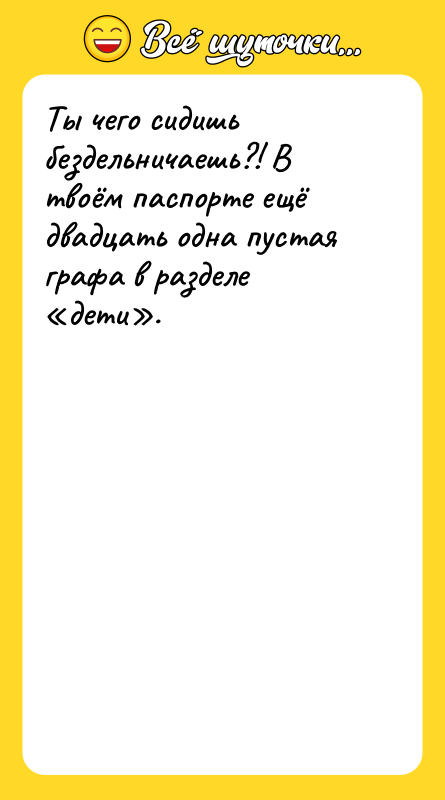 Ты чего сидишь бездельничаешь?! В твоём паспорте ещё двадцать одна