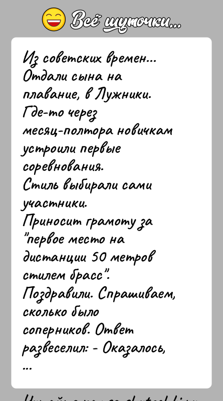 История: Из советских времен... Отдали сына на плавание, в Лужники.Где-то через месяц-полтора новичкам устроили первые соревнования.Стиль выбирали сами участники.Приносит грамоту за