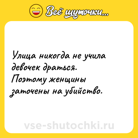 Шутка: Улица никогда не учила девочек драться. Поэтому женщины заточены на убийство.