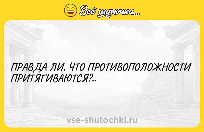 Цитата: ПРАВДА ЛИ, ЧТО ПРОТИВОПОЛОЖНОСТИ ПРИТЯГИВАЮТСЯ?..