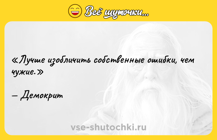 Цитата: Лучше изобличить собственные ошибки, чем чужие.Демокрит