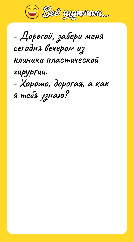 - Дорогой, забери меня сегодня вечером из клиники пластической хирургии.