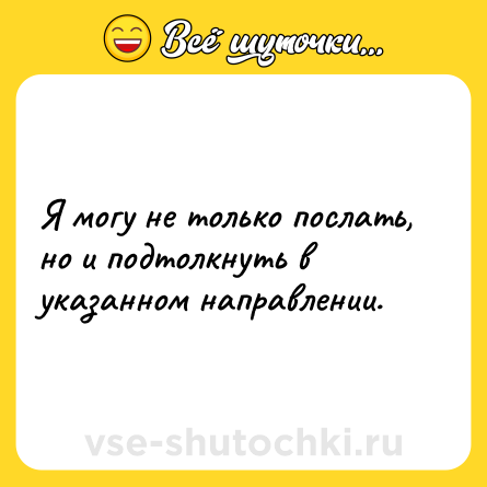 Шутка: Я могу не только послать, но и подтолкнуть в указанном направлении.