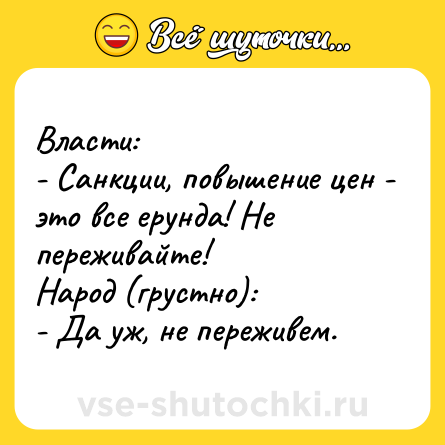 Шутка: Власти:<br>- Санкции, повышение цен - это все ерунда! Не переживайте!<br>Народ (грустно):<br>- Да уж, не переживем.