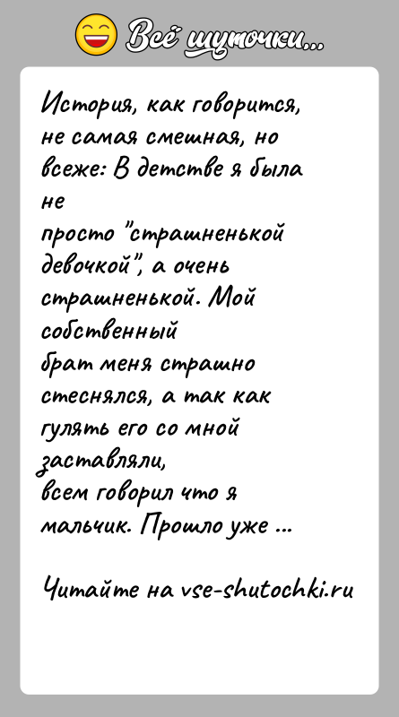 История: История, как говорится, не самая смешная, но всеже: В детстве я была непросто страшненькой девочкой , а очень страшненькой. Мой собственныйбрат