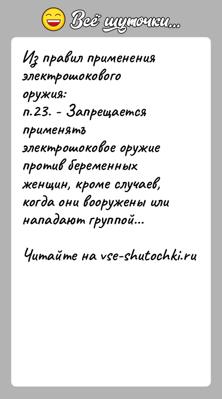 История: Из правил применения электрошокового оружия:п.23. - Запрещается применятъ электрошоковое оружие против беременныхженщин, кроме случаев, когда они вооружены или нападают группой...