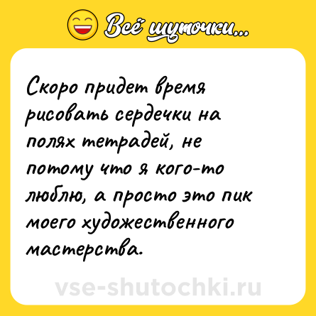 Шутка: Скоро придет время рисовать сердечки на полях тетрадей, не потому что я кого-то люблю, а просто это пик моего художественного мастерства.