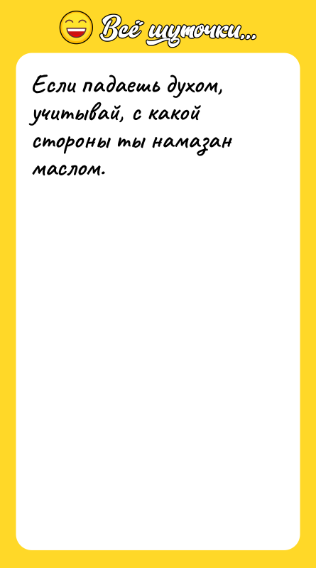 Если падаешь духом, учитывай, с какой стороны ты намазан маслом.