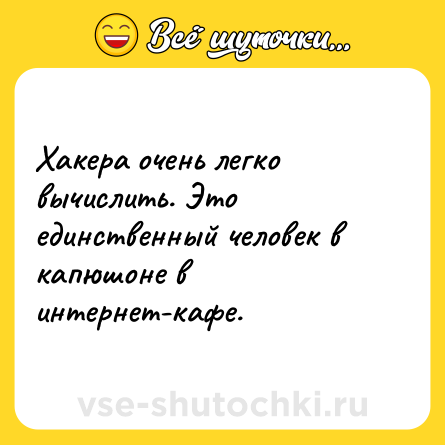 Шутка: Хакера очень легко вычислить. Это единственный человек в капюшоне в интернет-кафе.