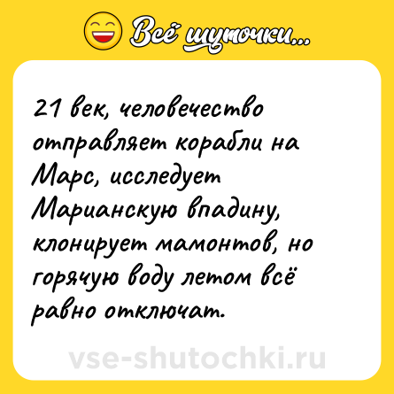 Шутка: 21 век, человечество отправляет корабли на Марс, исследует Марианскую впадину, клонирует мамонтов, но горячую воду летом всё равно отключат.