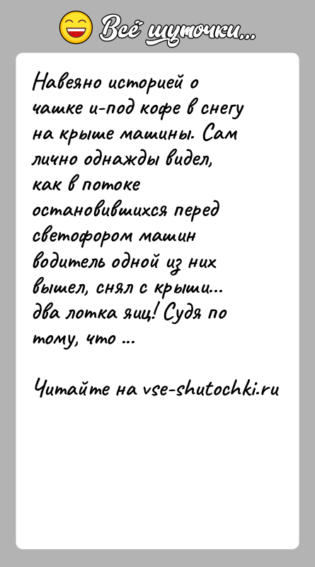 История: Навеяно историей о чашке и-под кофе в снегу на крыше машины. Сам лично однажды видел, как в потоке остановившихся перед