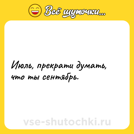 Шутка: Июль, прекрати думать, что ты сентябрь.