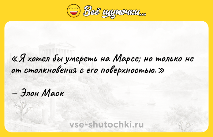 Цитата: Я хотел бы умереть на Марсе но только не от столкновения с его поверхностью.Элон Маск