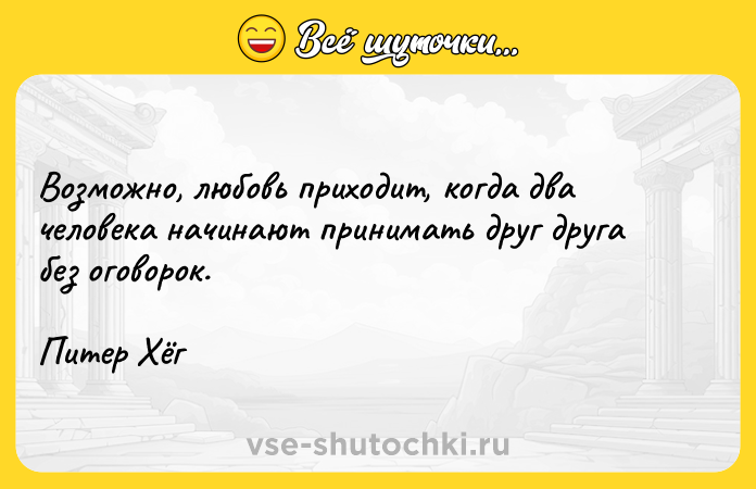 Цитата: Возможно, любовь приходит, когда два человека начинают принимать друг друга без оговорок.Питер Хёг