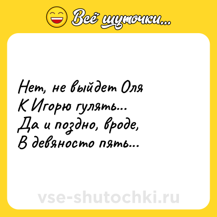 Шутка: Нет, не выйдет Оля<br>К Игорю гулять...<br>Да и поздно, вроде,<br>В девяносто пять...