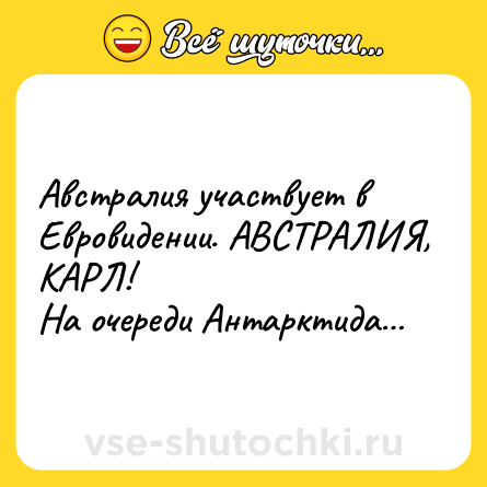 Шутка: Австралия участвует в Евровидении. АВСТРАЛИЯ, КАРЛ!<br>На очереди Антарктида…