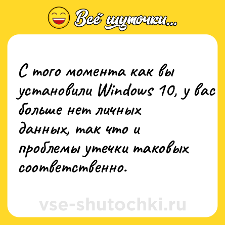 Шутка: С того момента как вы установили Windows 10, у вас больше нет личных данных, так что и проблемы утечки таковых соответственно.