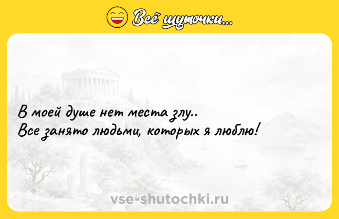 Цитата: В моей душе нет места злу..Все занято людьми, которых я люблю!
