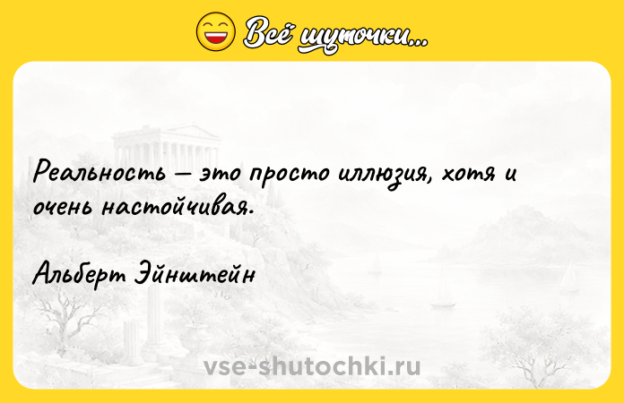Цитата: Реальность это просто иллюзия, хотя и очень настойчивая. Альберт Эйнштейн