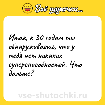 Шутка: Итак, к 30 годам ты обнаруживаешь, что у тебя нет никаких суперспособностей. Что дальше?