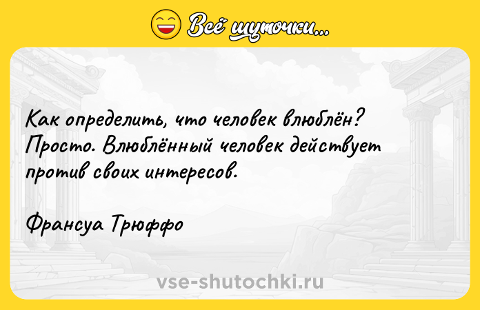 Цитата: Как определить, что человек влюблён? Просто. Влюблённый человек действует против своих интересов.Франсуа Трюффо