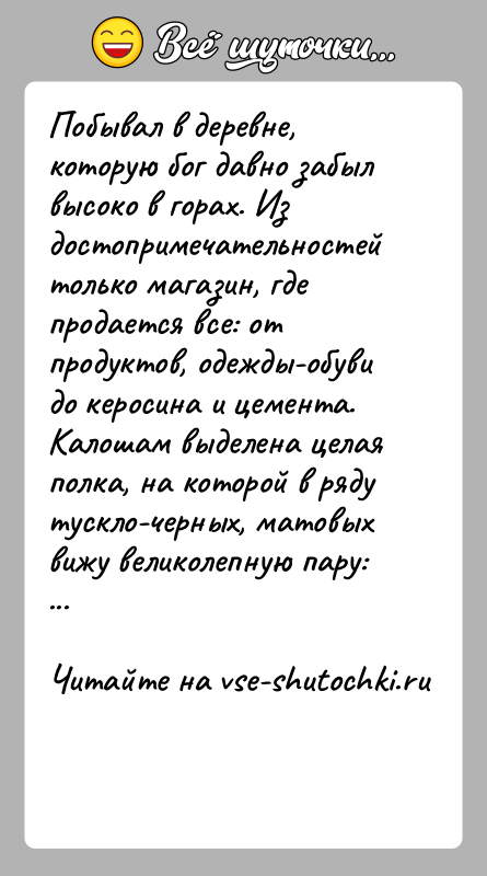 История: Побывал в деревне, которую бог давно забыл высоко в горах. Из достопримечательностей только магазин, где продается все: от продуктов, одежды-обуви