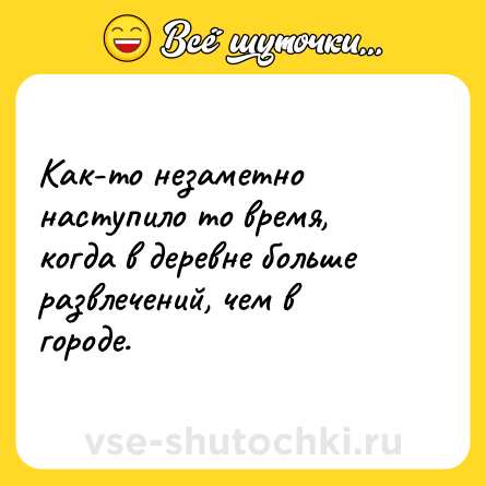 Шутка: Как-то незаметно наступило то время, когда в деревне больше развлечений, чем в городе.