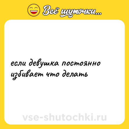 Шутка: если девушка постоянно избивает что делать