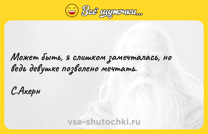 Цитата: Может быть, я слишком замечталась, но ведь девушке позволено мечтать. С.Ахерн