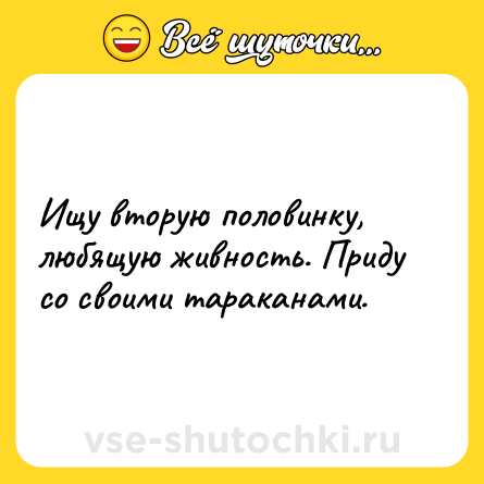 Шутка: Ищу вторую половинку, любящую живность. Приду со своими тараканами.