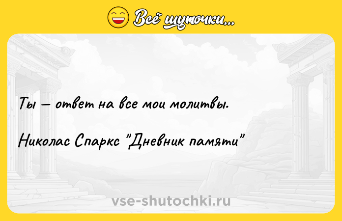 Цитата: Ты ответ на все мои молитвы. Николас Спаркс Дневник памяти