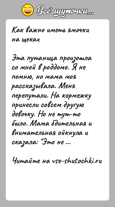 История: Как важно иметь ямочки на щекахЭта путаница произошла со мной в роддоме. Я не помню, но мама моярассказывала. Меня перепутали.