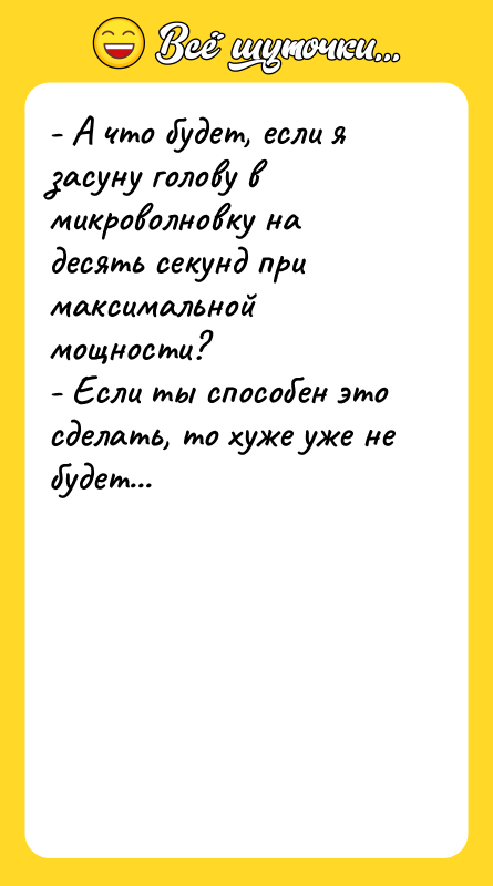 - А что будет, если я засуну голову в микроволновку