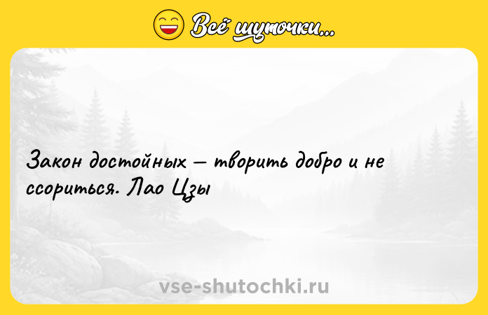 Цитата: Закон достойных творить добро и не ссориться. Лао Цзы