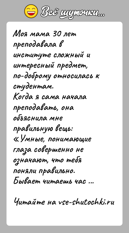История: Моя мама 30 лет преподавала в институте сложный и интересный предмет, по-доброму относилась к студентам.Когда я сама начала преподавать, она