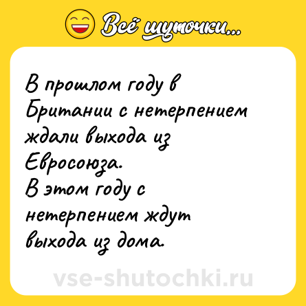 Шутка: В прошлом году в Британии с нетерпением ждали выхода из Евросоюза.<br>В этом году с нетерпением ждут выхода из дома.