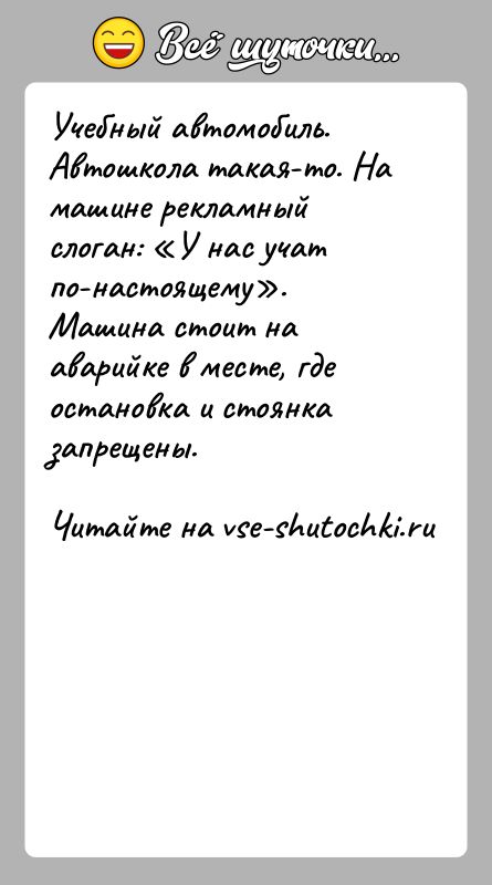 История: Учебный автомобиль. Автошкола такая-то. На машине рекламный слоган: У нас учат по-настоящему . Машина стоит на аварийке в месте, где остановка