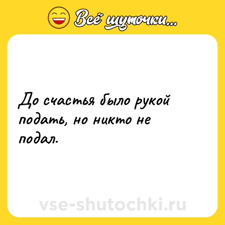 Шутка: До счастья было рукой подать, но никто не подал.