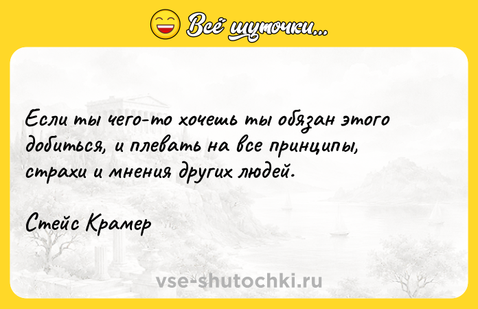 Цитата: Если ты чего-то хочешь ты обязан этого добиться, и плевать на все принципы, страхи и мнения других людей.Стейс Крамер