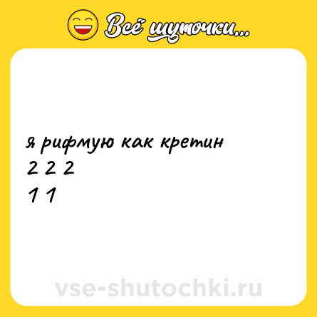 Шутка: я рифмую как кретин<br>2 2 2<br>1 1