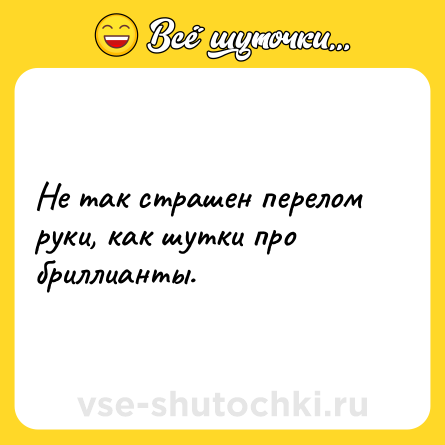 Шутка: Не так страшен перелом руки, как шутки про бриллианты.