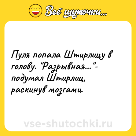 Шутка: Пуля попала Штирлицу в голову. 