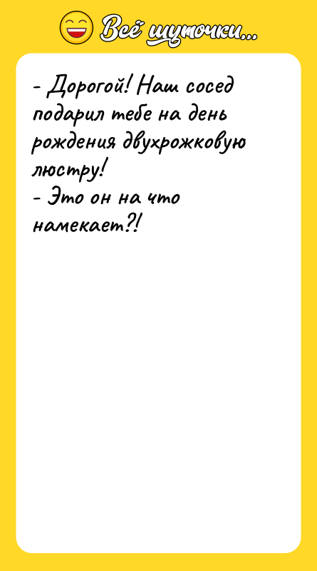 - Дорогой! Наш сосед подарил тебе на день рождения двухрожковую